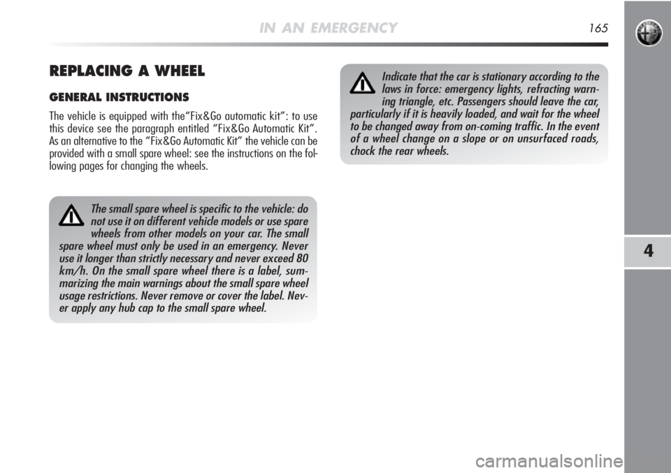 Alfa Romeo MiTo 2011  Owner handbook (in English) IN AN EMERGENCY165
4
The small spare wheel is specific to the vehicle: do
not use it on different vehicle models or use spare
wheels from other models on your car. The small
spare wheel must only be u