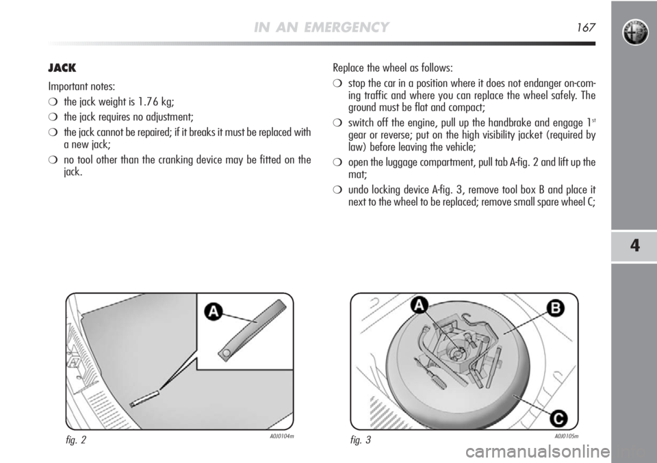 Alfa Romeo MiTo 2012 Owner handbook (in English) IN AN EMERGENCY167
4
JACK
Important notes:
❍the jack weight is 1.76 kg;
❍the jack requires no adjustment;
❍the jack cannot be repaired; if it breaks it must be replaced with
a new jack;
❍no to Alfa Romeo MiTo 2012 Owner handbook (in English) IN AN EMERGENCY167
4
JACK
Important notes:
❍the jack weight is 1.76 kg;
❍the jack requires no adjustment;
❍the jack cannot be repaired; if it breaks it must be replaced with
a new jack;
❍no to