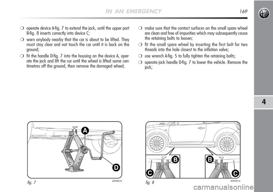 Alfa Romeo MiTo 2012 Owner handbook (in English) IN AN EMERGENCY169
4
❍operate device A-fig. 7 to extend the jack, until the upper part
B-fig. 8 inserts correctly into device C;
❍warn anybody nearby that the car is about to be lifted. They
must Alfa Romeo MiTo 2012 Owner handbook (in English) IN AN EMERGENCY169
4
❍operate device A-fig. 7 to extend the jack, until the upper part
B-fig. 8 inserts correctly into device C;
❍warn anybody nearby that the car is about to be lifted. They
must