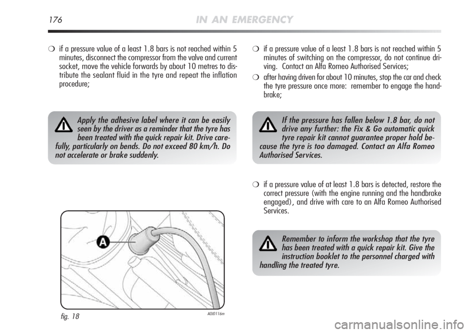 Alfa Romeo MiTo 2012 Owner handbook (in English) 176IN AN EMERGENCY
❍if a pressure value of a least 1.8 bars is not reached within 5
minutes, disconnect the compressor from the valve and current
socket, move the vehicle forwards by about 10 metres Alfa Romeo MiTo 2012 Owner handbook (in English) 176IN AN EMERGENCY
❍if a pressure value of a least 1.8 bars is not reached within 5
minutes, disconnect the compressor from the valve and current
socket, move the vehicle forwards by about 10 metres