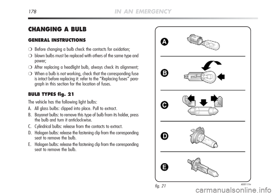 Alfa Romeo MiTo 2012 Owner handbook (in English) 178IN AN EMERGENCY
CHANGING A BULB
GENERAL INSTRUCTIONS
❍Before changing a bulb check the contacts for oxidation;
❍blown bulbs must be replaced with others of the same type and
power;
❍After rep Alfa Romeo MiTo 2012 Owner handbook (in English) 178IN AN EMERGENCY
CHANGING A BULB
GENERAL INSTRUCTIONS
❍Before changing a bulb check the contacts for oxidation;
❍blown bulbs must be replaced with others of the same type and
power;
❍After rep