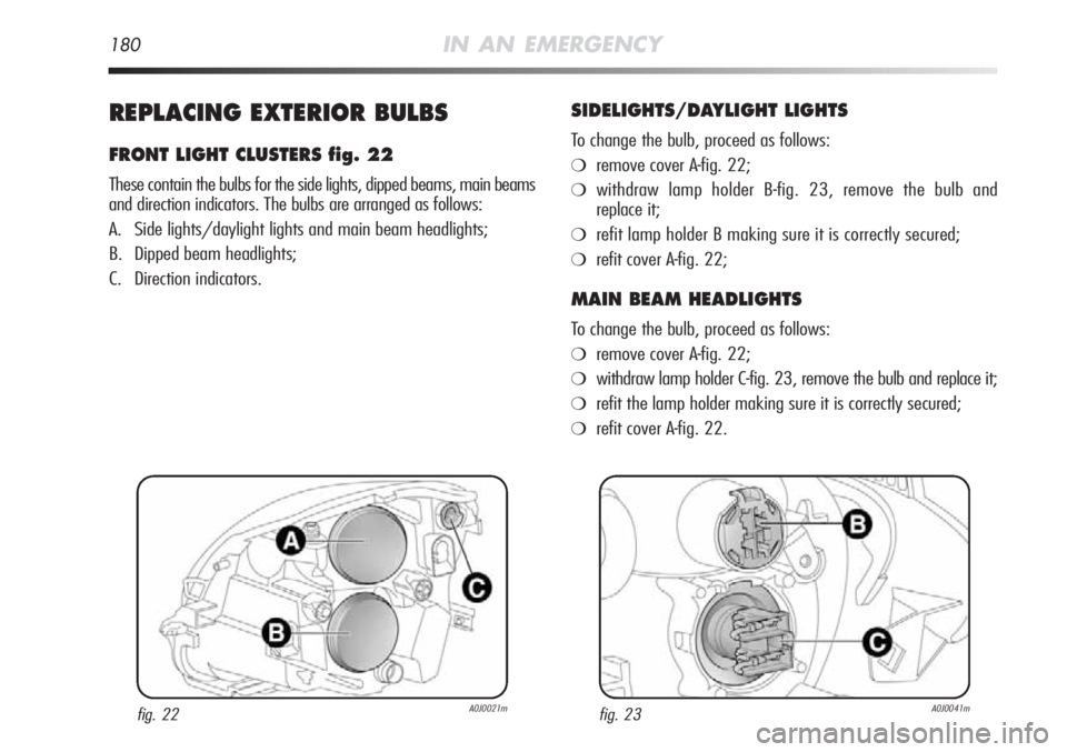 Alfa Romeo MiTo 2012  Owner handbook (in English) 180IN AN EMERGENCY
REPLACING EXTERIOR BULBS
FRONT LIGHT CLUSTERS fig. 22
These contain the bulbs for the side lights, dipped beams, main beams
and direction indicators. The bulbs are arranged as follo