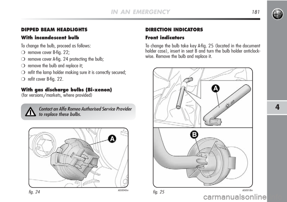 Alfa Romeo MiTo 2011 Owner handbook (in English) IN AN EMERGENCY181
4
DIPPED BEAM HEADLIGHTS
With incandescent bulb
To change the bulb, proceed as follows:
❍remove cover B-fig. 22;
❍remove cover A-fig. 24 protecting the bulb;
❍remove the bulb Alfa Romeo MiTo 2011 Owner handbook (in English) IN AN EMERGENCY181
4
DIPPED BEAM HEADLIGHTS
With incandescent bulb
To change the bulb, proceed as follows:
❍remove cover B-fig. 22;
❍remove cover A-fig. 24 protecting the bulb;
❍remove the bulb