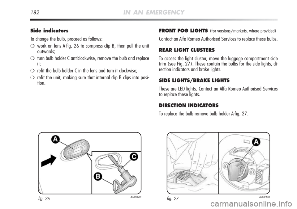 Alfa Romeo MiTo 2011  Owner handbook (in English) 182IN AN EMERGENCY
Side indicators
To change the bulb, proceed as follows:
❍work on lens A-fig. 26 to compress clip B, then pull the unit
outwards;
❍turn bulb holder C anticlockwise, remove the bu