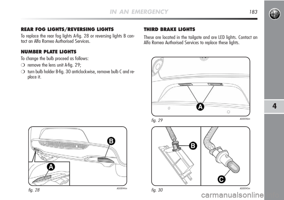 Alfa Romeo MiTo 2012  Owner handbook (in English) IN AN EMERGENCY183
4
REAR FOG LIGHTS/REVERSING LIGHTS
To replace the rear fog lights A-fig. 28 or reversing lights B con-
tact an Alfa Romeo Authorised Services.
NUMBER PLATE LIGHTS
To change the bulb