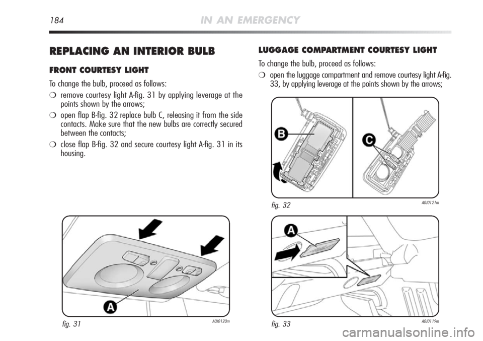 Alfa Romeo MiTo 2012  Owner handbook (in English) 184IN AN EMERGENCY
REPLACING AN INTERIOR BULB
FRONT COURTESY LIGHT
To change the bulb, proceed as follows:
❍remove courtesy light A-fig. 31 by applying leverage at the
points shown by the arrows;
