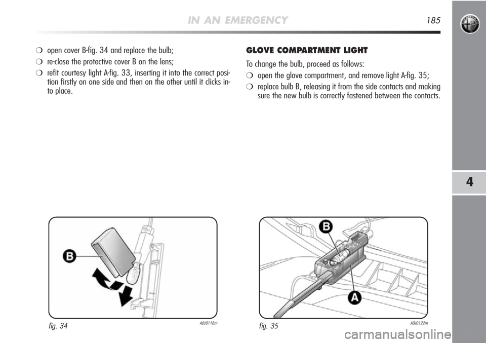 Alfa Romeo MiTo 2012  Owner handbook (in English) IN AN EMERGENCY185
4
❍open cover B-fig. 34 and replace the bulb;
❍re-close the protective cover B on the lens;
❍refit courtesy light A-fig. 33, inserting it into the correct posi-
tion firstly o