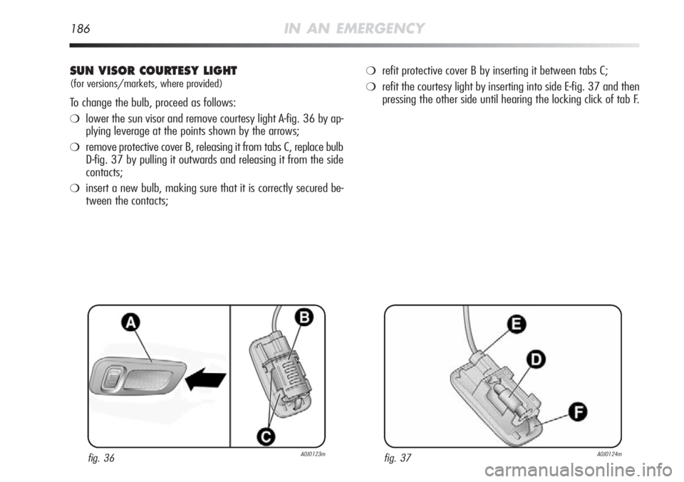Alfa Romeo MiTo 2012  Owner handbook (in English) 186IN AN EMERGENCY
SUN VISOR COURTESY LIGHT
(for versions/markets, where provided)
To change the bulb, proceed as follows:
❍lower the sun visor and remove courtesy light A-fig. 36 by ap-
plying leve