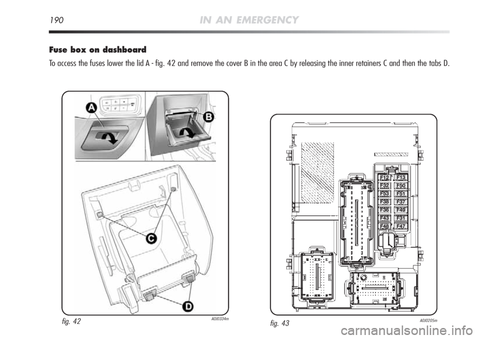 Alfa Romeo MiTo 2012  Owner handbook (in English) 190IN AN EMERGENCY
Fuse box on dashboard
To access the fuses lower the lid A - fig. 42 and remove the cover B in the area C by releasing the inner retainers C and then the tabs D.
fig. 43A0J0205mfig. 