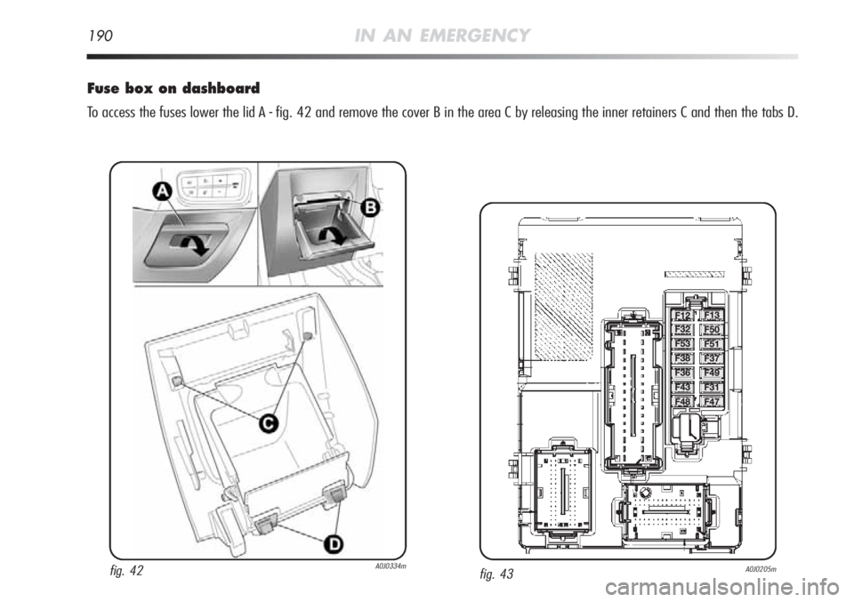 Alfa Romeo MiTo 2011  Owner handbook (in English) 190IN AN EMERGENCY
Fuse box on dashboard
To access the fuses lower the lid A - fig. 42 and remove the cover B in the area C by releasing the inner retainers C and then the tabs D.
fig. 43A0J0205mfig. 