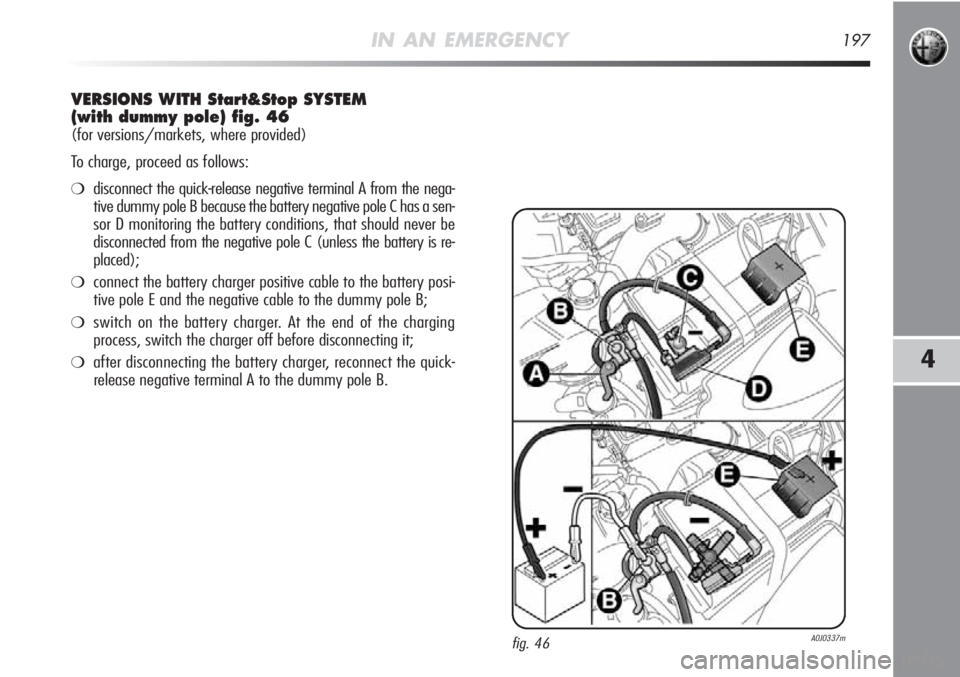 Alfa Romeo MiTo 2011 Owner handbook (in English) IN AN EMERGENCY197
4
VERSIONS WITH Start&Stop SYSTEM
(with dummy pole) fig. 46
(for versions/markets, where provided)
To charge, proceed as follows:
❍disconnect the quick-release negative terminal A Alfa Romeo MiTo 2011 Owner handbook (in English) IN AN EMERGENCY197
4
VERSIONS WITH Start&Stop SYSTEM
(with dummy pole) fig. 46
(for versions/markets, where provided)
To charge, proceed as follows:
❍disconnect the quick-release negative terminal A