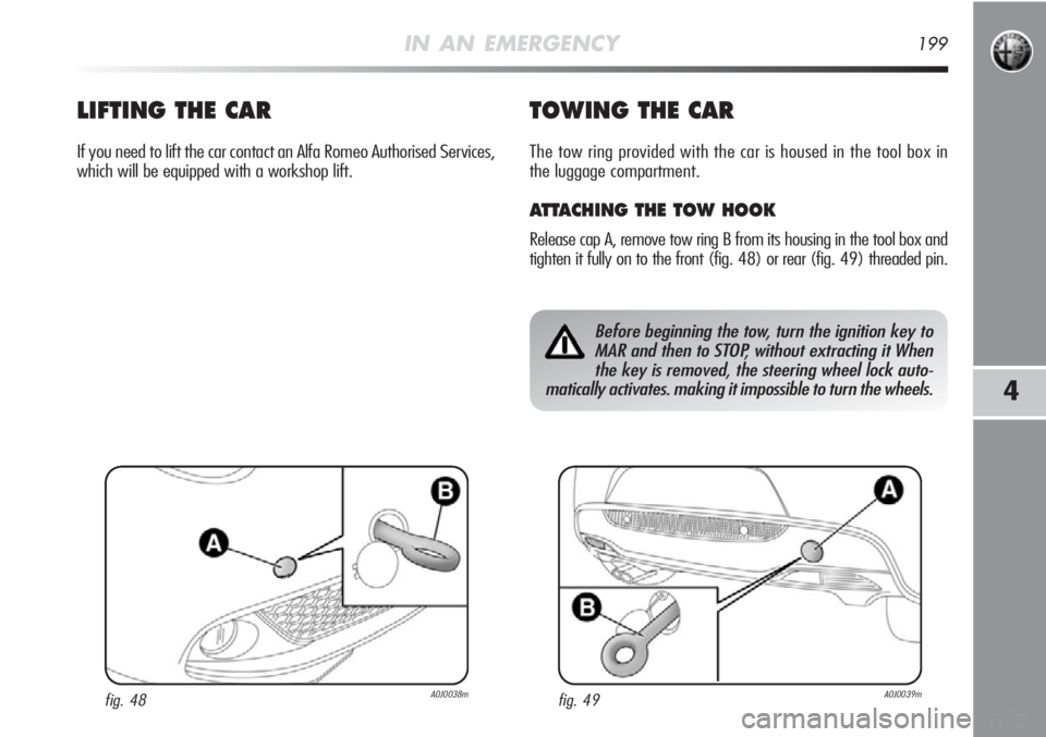 Alfa Romeo MiTo 2011 Owner handbook (in English) IN AN EMERGENCY199
4
LIFTING THE CAR
If you need to lift the car contact an Alfa Romeo Authorised Services,
which will be equipped with a workshop lift.
TOWING THE CAR
The tow ring provided with the c Alfa Romeo MiTo 2011 Owner handbook (in English) IN AN EMERGENCY199
4
LIFTING THE CAR
If you need to lift the car contact an Alfa Romeo Authorised Services,
which will be equipped with a workshop lift.
TOWING THE CAR
The tow ring provided with the c