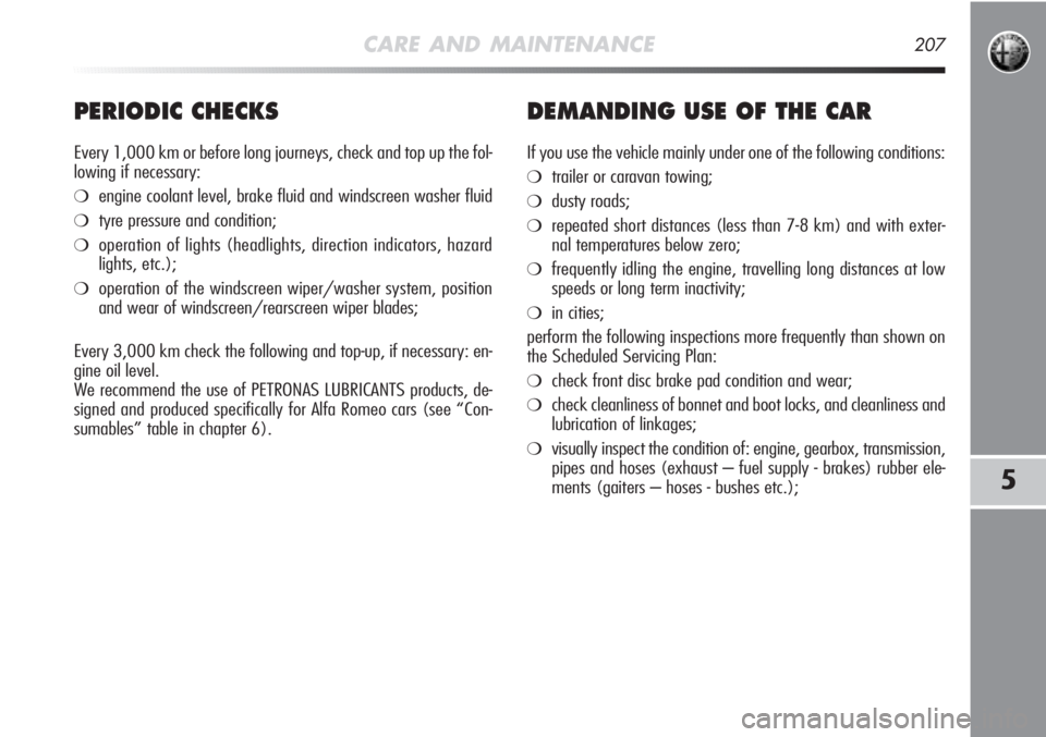 Alfa Romeo MiTo 2011 Owner handbook (in English) CARE AND MAINTENANCE207
5
PERIODIC CHECKS
Every 1,000 km or before long journeys, check and top up the fol-
lowing if necessary:
❍engine coolant level, brake fluid and windscreen washer fluid
❍tyr Alfa Romeo MiTo 2011 Owner handbook (in English) CARE AND MAINTENANCE207
5
PERIODIC CHECKS
Every 1,000 km or before long journeys, check and top up the fol-
lowing if necessary:
❍engine coolant level, brake fluid and windscreen washer fluid
❍tyr
