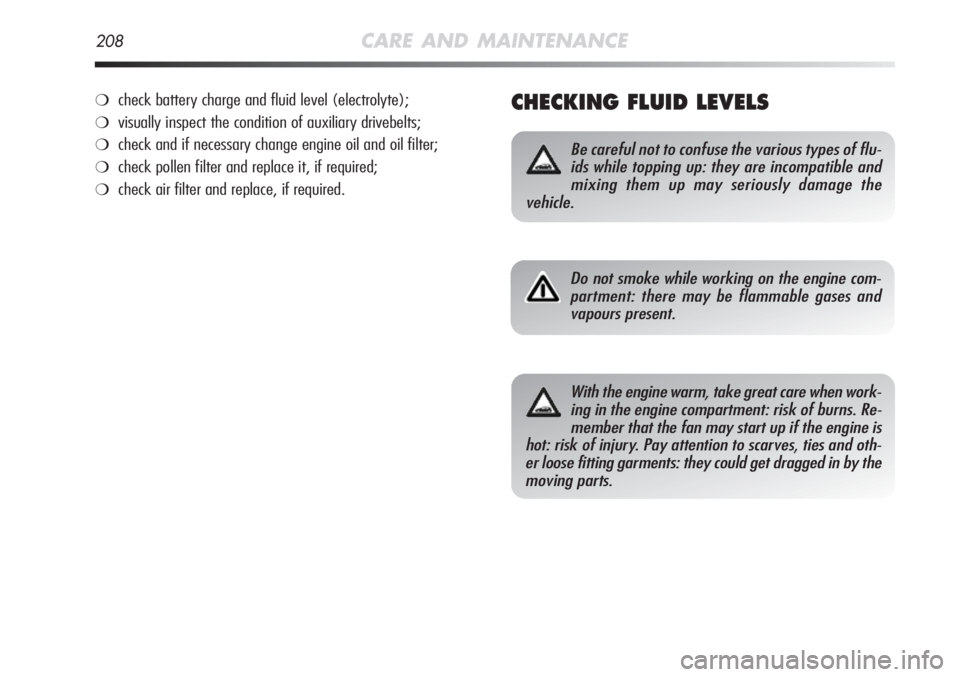 Alfa Romeo MiTo 2012  Owner handbook (in English) 208CARE AND MAINTENANCE
CHECKING FLUID LEVELS
Be careful not to confuse the various types of flu-
ids while topping up: they are incompatible and
mixing them up may seriously damage the 
vehicle.
Do n