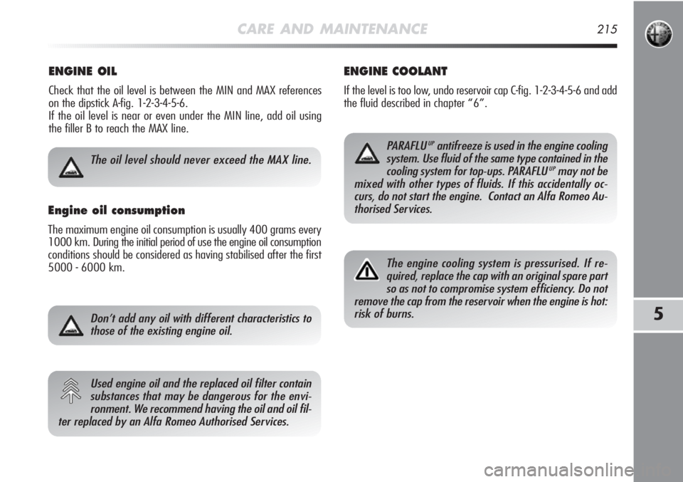 Alfa Romeo MiTo 2012 Owner handbook (in English) CARE AND MAINTENANCE215
5
ENGINE OIL
Check that the oil level is between the MIN and MAX references
on the dipstick A-fig. 1-2-3-4-5-6.
If the oil level is near or even under the MIN line, add oil us Alfa Romeo MiTo 2012 Owner handbook (in English) CARE AND MAINTENANCE215
5
ENGINE OIL
Check that the oil level is between the MIN and MAX references
on the dipstick A-fig. 1-2-3-4-5-6.
If the oil level is near or even under the MIN line, add oil us