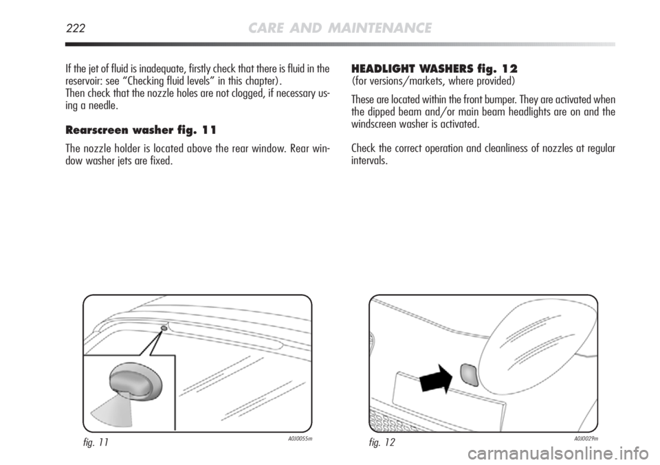 Alfa Romeo MiTo 2012 Owner handbook (in English) 222CARE AND MAINTENANCE
If the jet of fluid is inadequate, firstly check that there is fluid in the
reservoir: see “Checking fluid levels” in this chapter).
Then check that the nozzle holes are no Alfa Romeo MiTo 2012 Owner handbook (in English) 222CARE AND MAINTENANCE
If the jet of fluid is inadequate, firstly check that there is fluid in the
reservoir: see “Checking fluid levels” in this chapter).
Then check that the nozzle holes are no