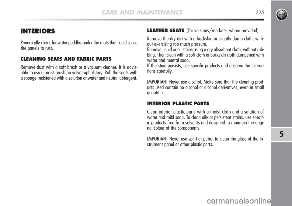 Alfa Romeo MiTo 2012 Owner handbook (in English) CARE AND MAINTENANCE225
5
INTERIORS
Periodically check for water puddles under the mats that could cause
the panels to rust.
CLEANING SEATS AND FABRIC PARTS
Remove dust with a soft brush or a vacuum Alfa Romeo MiTo 2012 Owner handbook (in English) CARE AND MAINTENANCE225
5
INTERIORS
Periodically check for water puddles under the mats that could cause
the panels to rust.
CLEANING SEATS AND FABRIC PARTS
Remove dust with a soft brush or a vacuum