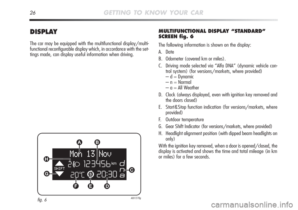 Alfa Romeo MiTo 2011  Owner handbook (in English) 26GETTING TO KNOW YOUR CAR
DISPLAY
The car may be equipped with the multifunctional display/multi-
functional reconfigurable display which, in accordance with the set-
tings made, can display useful i