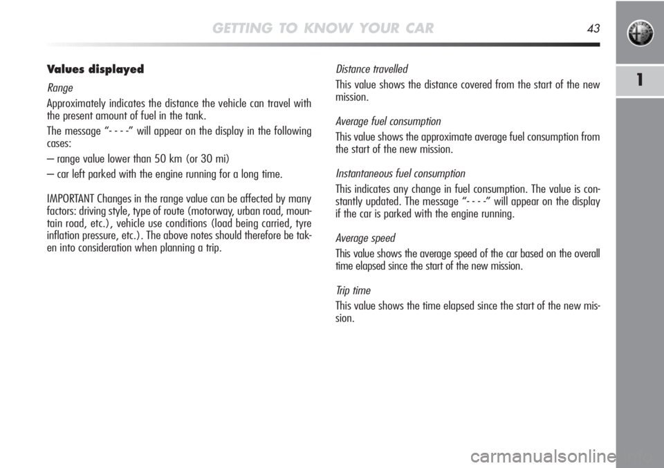 Alfa Romeo MiTo 2012  Owner handbook (in English) GETTING TO KNOW YOUR CAR43
1
Values displayed
Range
Approximately indicates the distance the vehicle can travel with
the present amount of fuel in the tank. 
The message “- - - -” will appear on t