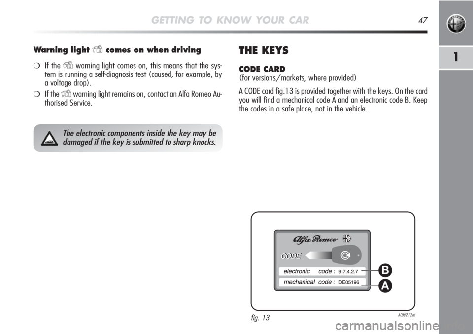 Alfa Romeo MiTo 2011 Owner handbook (in English) GETTING TO KNOW YOUR CAR47
1
Warning light Ycomes on when driving
❍If the Ywarning light comes on, this means that the sys-
tem is running a self-diagnosis test (caused, for example, by
a voltage dr Alfa Romeo MiTo 2011 Owner handbook (in English) GETTING TO KNOW YOUR CAR47
1
Warning light Ycomes on when driving
❍If the Ywarning light comes on, this means that the sys-
tem is running a self-diagnosis test (caused, for example, by
a voltage dr