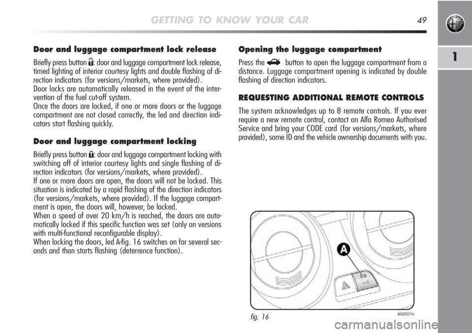 Alfa Romeo MiTo 2011 Owner handbook (in English) GETTING TO KNOW YOUR CAR49
1
Door and luggage compartment lock release
Briefly press button Ë: door and luggage compartment lock release,
timed lighting of interior courtesy lights and double flashin Alfa Romeo MiTo 2011 Owner handbook (in English) GETTING TO KNOW YOUR CAR49
1
Door and luggage compartment lock release
Briefly press button Ë: door and luggage compartment lock release,
timed lighting of interior courtesy lights and double flashin