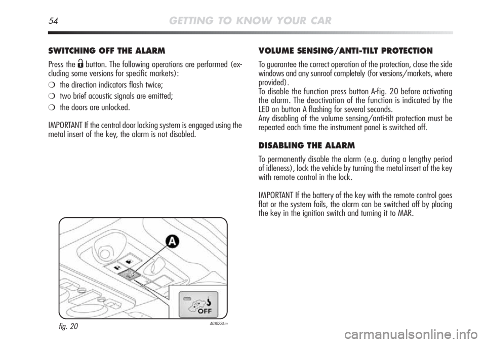 Alfa Romeo MiTo 2011  Owner handbook (in English) 54GETTING TO KNOW YOUR CAR
SWITCHING OFF THE ALARM
Press the Ëbutton. The following operations are performed (ex-
cluding some versions for specific markets):
❍the direction indicators flash twice;