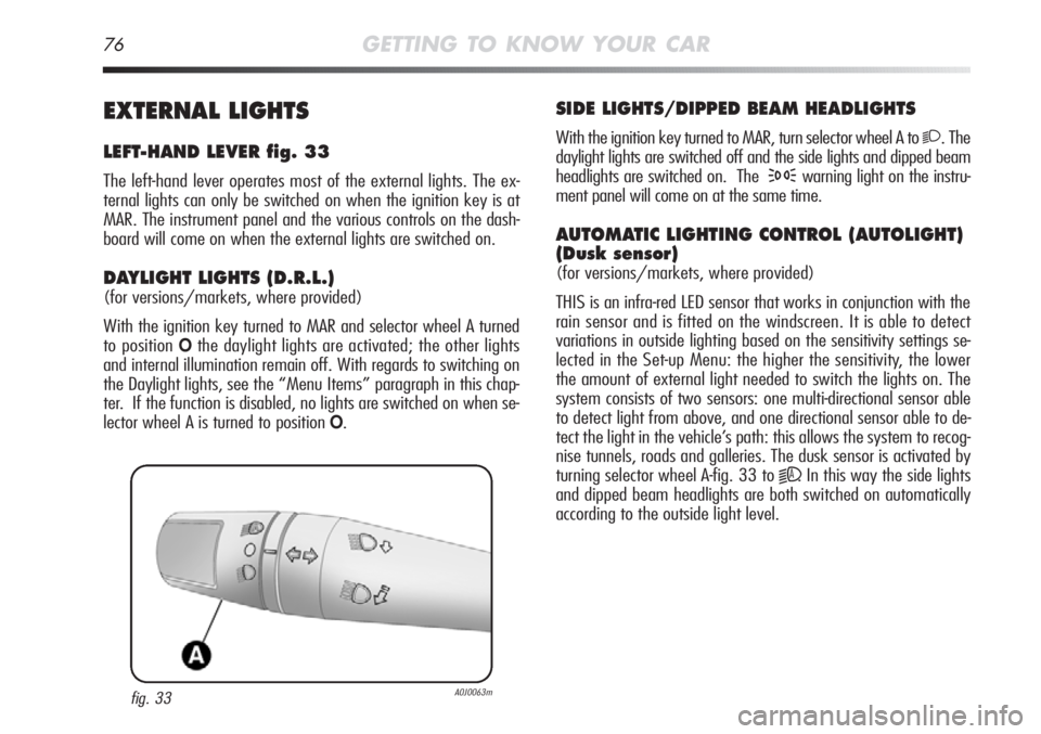 Alfa Romeo MiTo 2011  Owner handbook (in English) 76GETTING TO KNOW YOUR CAR
SIDE LIGHTS/DIPPED BEAM HEADLIGHTS
With the ignition key turned to MAR, turn selector wheel A to 2. The
daylight lights are switched off and the side lights and dipped beam
