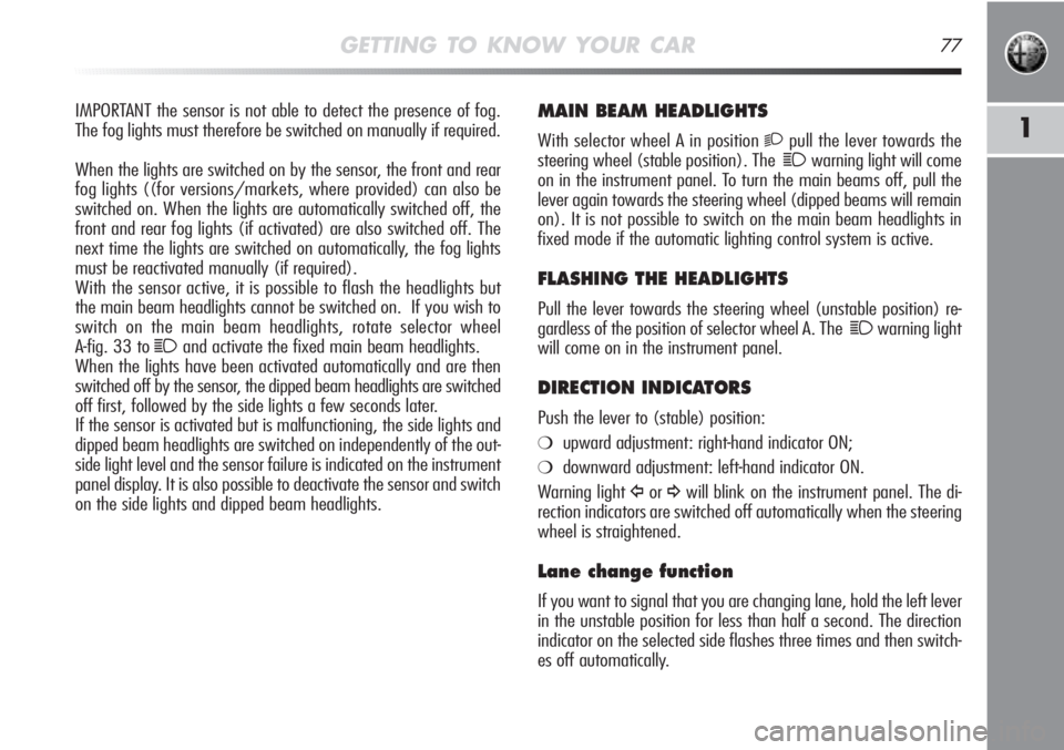 Alfa Romeo MiTo 2011  Owner handbook (in English) GETTING TO KNOW YOUR CAR77
1
MAIN BEAM HEADLIGHTS
With selector wheel A in position 2pull the lever towards the
steering wheel (stable position). The
1warning light will come
on in the instrument pane