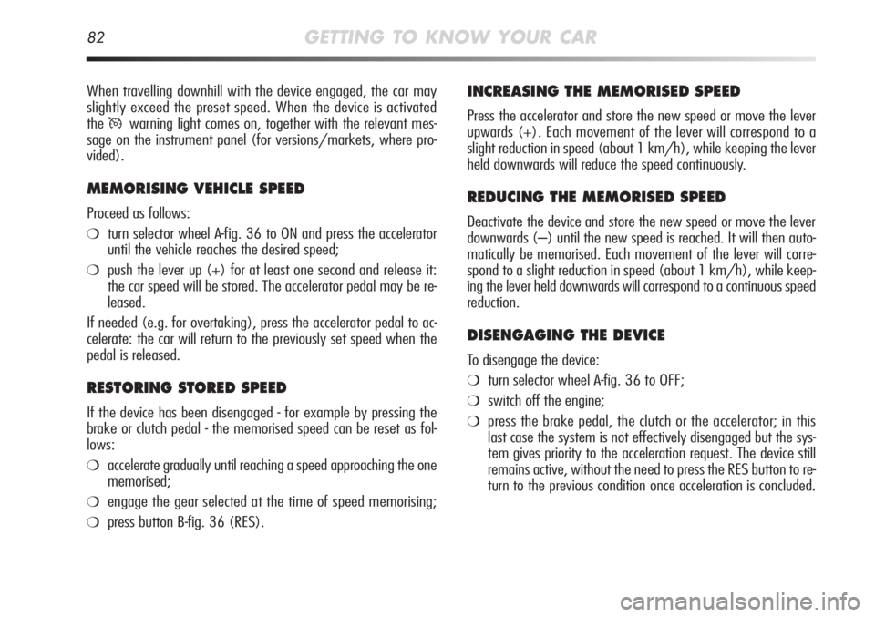 Alfa Romeo MiTo 2012 Owner handbook (in English) 82GETTING TO KNOW YOUR CAR
INCREASING THE MEMORISED SPEED
Press the accelerator and store the new speed or move the lever
upwards (+). Each movement of the lever will correspond to a
slight reduction Alfa Romeo MiTo 2012 Owner handbook (in English) 82GETTING TO KNOW YOUR CAR
INCREASING THE MEMORISED SPEED
Press the accelerator and store the new speed or move the lever
upwards (+). Each movement of the lever will correspond to a
slight reduction