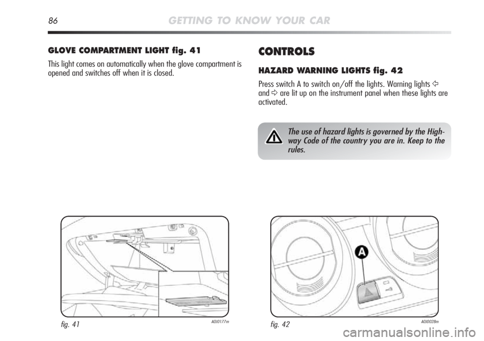 Alfa Romeo MiTo 2012 Owner handbook (in English) 86GETTING TO KNOW YOUR CAR
CONTROLS
HAZARD WARNING LIGHTS fig. 42
Press switch A to switch on/off the lights. Warning lights Ÿ
andΔare lit up on the instrument panel when these lights are
activated. Alfa Romeo MiTo 2012 Owner handbook (in English) 86GETTING TO KNOW YOUR CAR
CONTROLS
HAZARD WARNING LIGHTS fig. 42
Press switch A to switch on/off the lights. Warning lights Ÿ
andΔare lit up on the instrument panel when these lights are
activated.