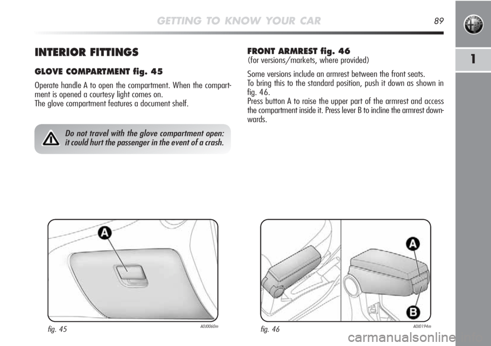 Alfa Romeo MiTo 2012 Owner handbook (in English) GETTING TO KNOW YOUR CAR89
11INTERIOR FITTINGS
GLOVE COMPARTMENT fig. 45
Operate handle A to open the compartment. When the compart-
ment is opened a courtesy light comes on.
The glove compartment fe Alfa Romeo MiTo 2012 Owner handbook (in English) GETTING TO KNOW YOUR CAR89
11INTERIOR FITTINGS
GLOVE COMPARTMENT fig. 45
Operate handle A to open the compartment. When the compart-
ment is opened a courtesy light comes on.
The glove compartment fe