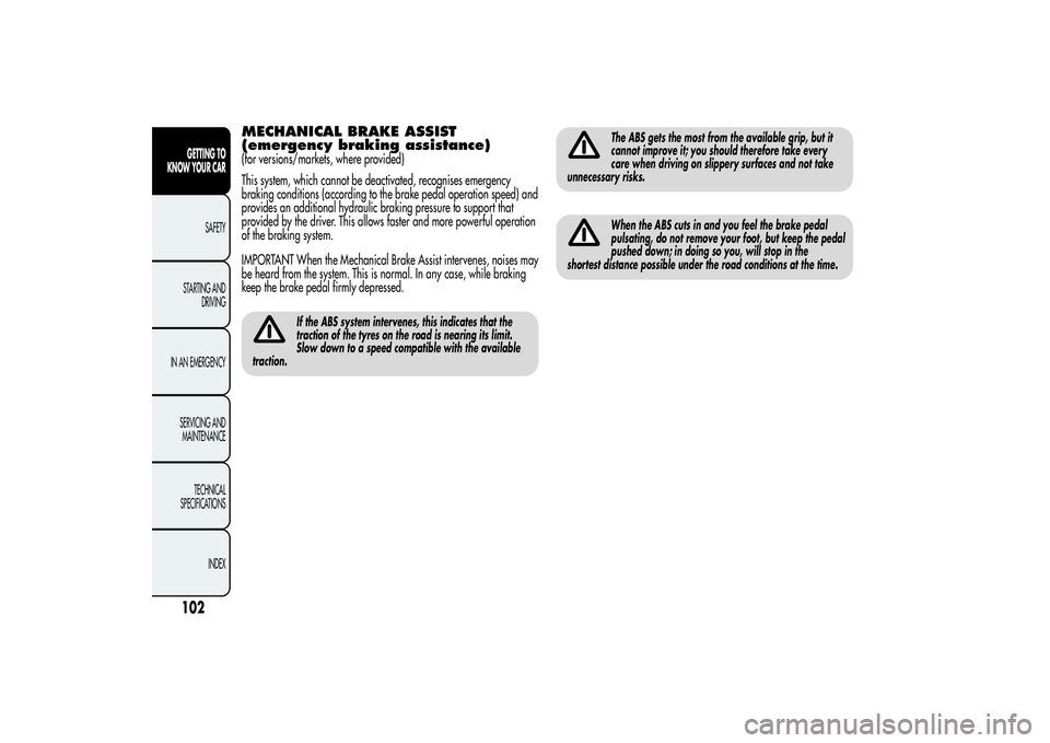 Alfa Romeo MiTo 2013  Owner handbook (in English) MECHANICAL BRAKE ASSIST
(emergency braking assistance)(for versions/markets, where provided)
This system, which cannot be deactivated, recognises emergency
braking conditions (according to the brake p