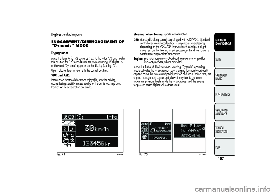 Alfa Romeo MiTo 2013 Owner handbook (in English) Engine:
standard response
ENGAGEMENT/DISENGAGEMENT OF
“Dynamic” MODEEngagement
Move the lever A fig. 72 upwards (next to the letter “d”) and hold in
this position for 0.5 seconds until the cor Alfa Romeo MiTo 2013 Owner handbook (in English) Engine:
standard response
ENGAGEMENT/DISENGAGEMENT OF
“Dynamic” MODEEngagement
Move the lever A fig. 72 upwards (next to the letter “d”) and hold in
this position for 0.5 seconds until the cor