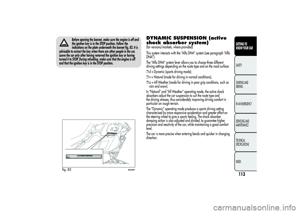 Alfa Romeo MiTo 2013 Owner handbook (in English) Before opening the bonnet, make sure the engine is off and
the ignition key is in the STOP position. Follow the
indications on the plate underneath the bonnet fig. 82. It is
advisable to extract the k Alfa Romeo MiTo 2013 Owner handbook (in English) Before opening the bonnet, make sure the engine is off and
the ignition key is in the STOP position. Follow the
indications on the plate underneath the bonnet fig. 82. It is
advisable to extract the k