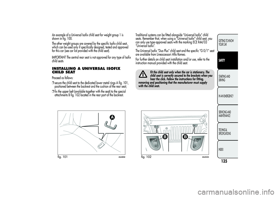 Alfa Romeo MiTo 2013 Owner handbook (in English) An example of a Universal Isofix child seat for weight group 1 is
shown in fig. 100.
The other weight groups are covered by the specific Isofix child seat,
which can be used only if specifically desig Alfa Romeo MiTo 2013 Owner handbook (in English) An example of a Universal Isofix child seat for weight group 1 is
shown in fig. 100.
The other weight groups are covered by the specific Isofix child seat,
which can be used only if specifically desig