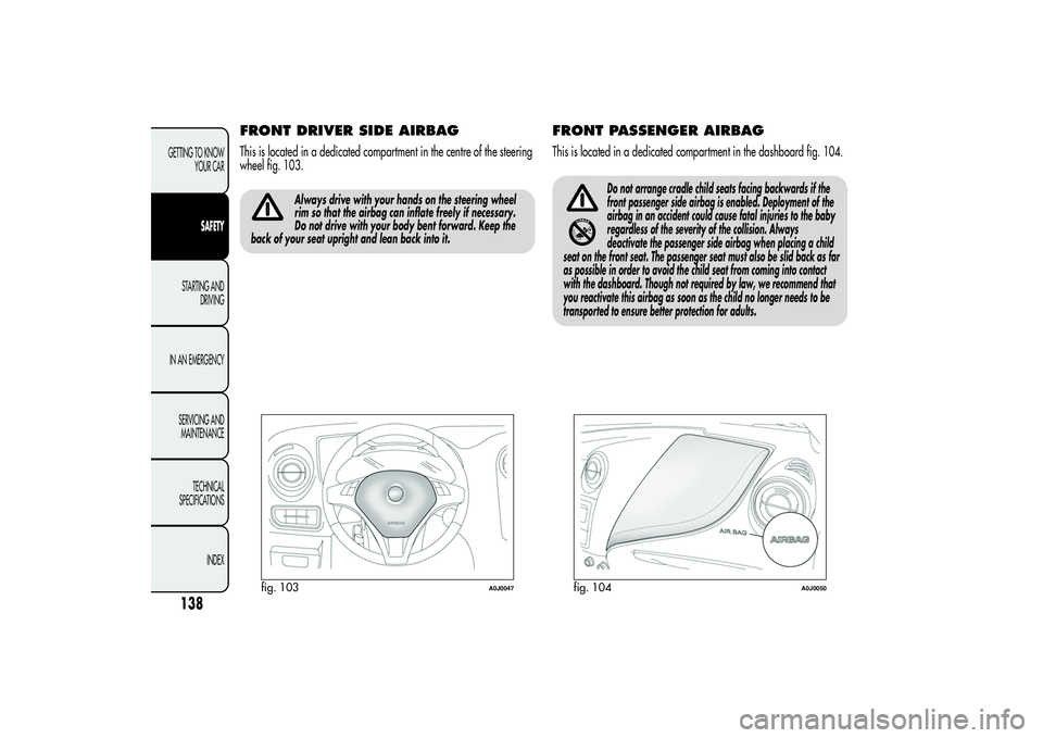Alfa Romeo MiTo 2013  Owner handbook (in English) FRONT DRIVER SIDE AIRBAGThis is located in a dedicated compartment in the centre of the steering
wheel fig. 103.
Always drive with your hands on the steering wheel
rim so that the airbag can inflate f