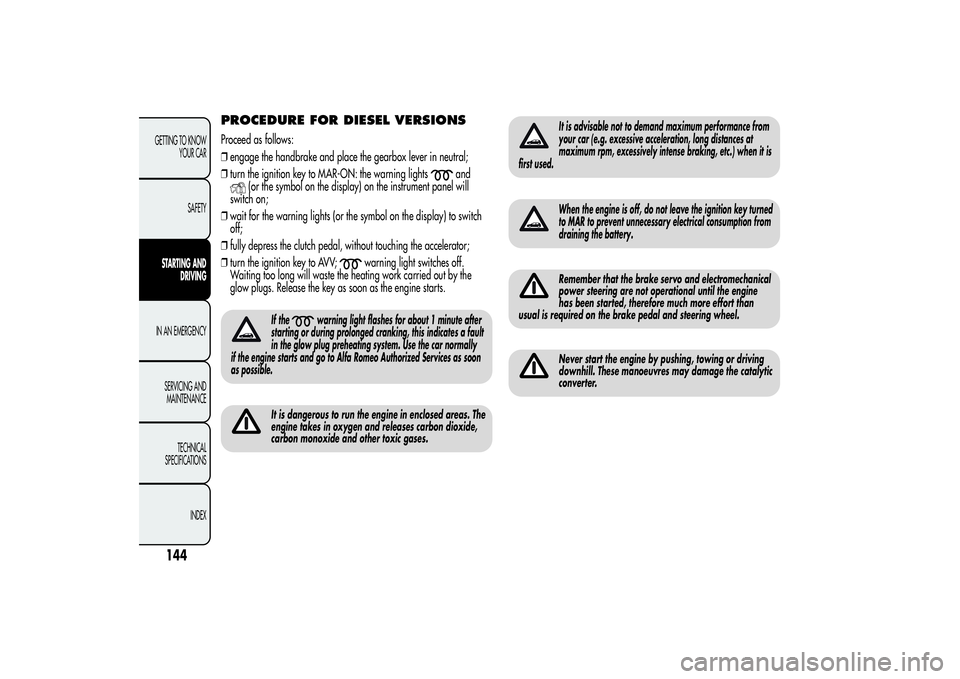 Alfa Romeo MiTo 2013  Owner handbook (in English) PROCEDURE FOR DIESEL VERSIONSProceed as follows:
❒engage the handbrake and place the gearbox lever in neutral;
❒turn the ignition key to MAR-ON: the warning lights
and
(or the symbol on the displa