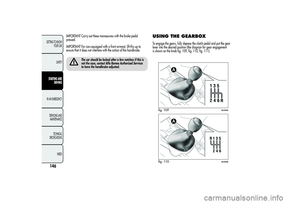 Alfa Romeo MiTo 2013  Owner handbook (in English) IMPORTANT Carry out these manoeuvres with the brake pedal
pressed.
IMPORTANT For cars equipped with a front armrest, lift this up to
ensure that it does not interfere with the action of the handbrake.