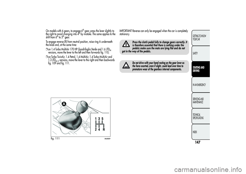 Alfa Romeo MiTo 2013 Owner handbook (in English) On models with 6 gears, to engage 6
thgear, press the lever slightly to
the right to avoid changing into 4
thby mistake. The same applies to the
shift from 6
thto 5
thgear.
To engage reverse (R) from Alfa Romeo MiTo 2013 Owner handbook (in English) On models with 6 gears, to engage 6
thgear, press the lever slightly to
the right to avoid changing into 4
thby mistake. The same applies to the
shift from 6
thto 5
thgear.
To engage reverse (R) from