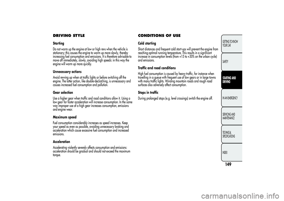 Alfa Romeo MiTo 2013 Owner handbook (in English) DRIVING STYLEStarting
Do not warm up the engine at low or high revs when the vehicle is
stationary; this causes the engine to warm up more slowly, thereby
increasing fuel consumption and emissions. It Alfa Romeo MiTo 2013 Owner handbook (in English) DRIVING STYLEStarting
Do not warm up the engine at low or high revs when the vehicle is
stationary; this causes the engine to warm up more slowly, thereby
increasing fuel consumption and emissions. It