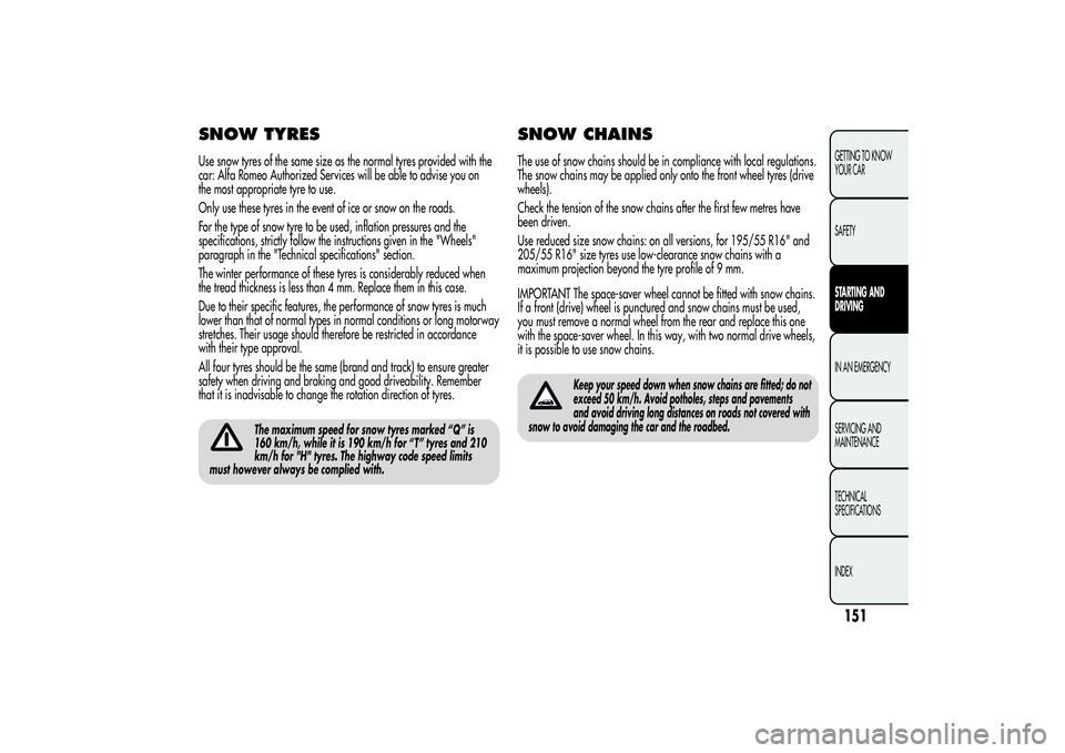 Alfa Romeo MiTo 2013 Owner handbook (in English) SNOW TYRESUse snow tyres of the same size as the normal tyres provided with the
car: Alfa Romeo Authorized Services will be able to advise you on
the most appropriate tyre to use.
Only use these tyres Alfa Romeo MiTo 2013 Owner handbook (in English) SNOW TYRESUse snow tyres of the same size as the normal tyres provided with the
car: Alfa Romeo Authorized Services will be able to advise you on
the most appropriate tyre to use.
Only use these tyres
