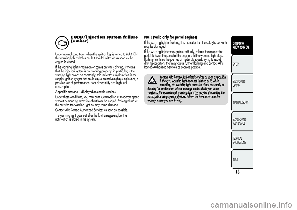 Alfa Romeo MiTo 2013 Owner handbook (in English) EOBD/injection system failure
(amber)
Under normal conditions, when the ignition key is turned to MAR-ON,
the warning light switches on, but should switch off as soon as the
engine is started.
If the Alfa Romeo MiTo 2013 Owner handbook (in English) EOBD/injection system failure
(amber)
Under normal conditions, when the ignition key is turned to MAR-ON,
the warning light switches on, but should switch off as soon as the
engine is started.
If the