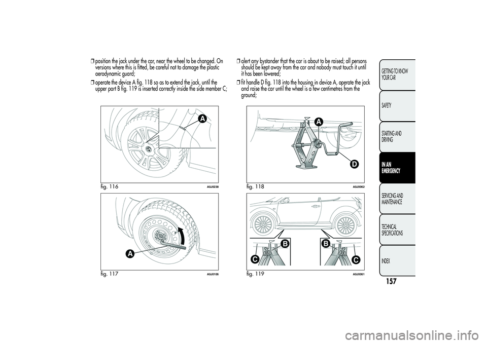 Alfa Romeo MiTo 2013  Owner handbook (in English) ❒position the jack under the car, near the wheel to be changed. On
versions where this is fitted, be careful not to damage the plastic
aerodynamic guard;
❒operate the device A fig. 118 so as to ex