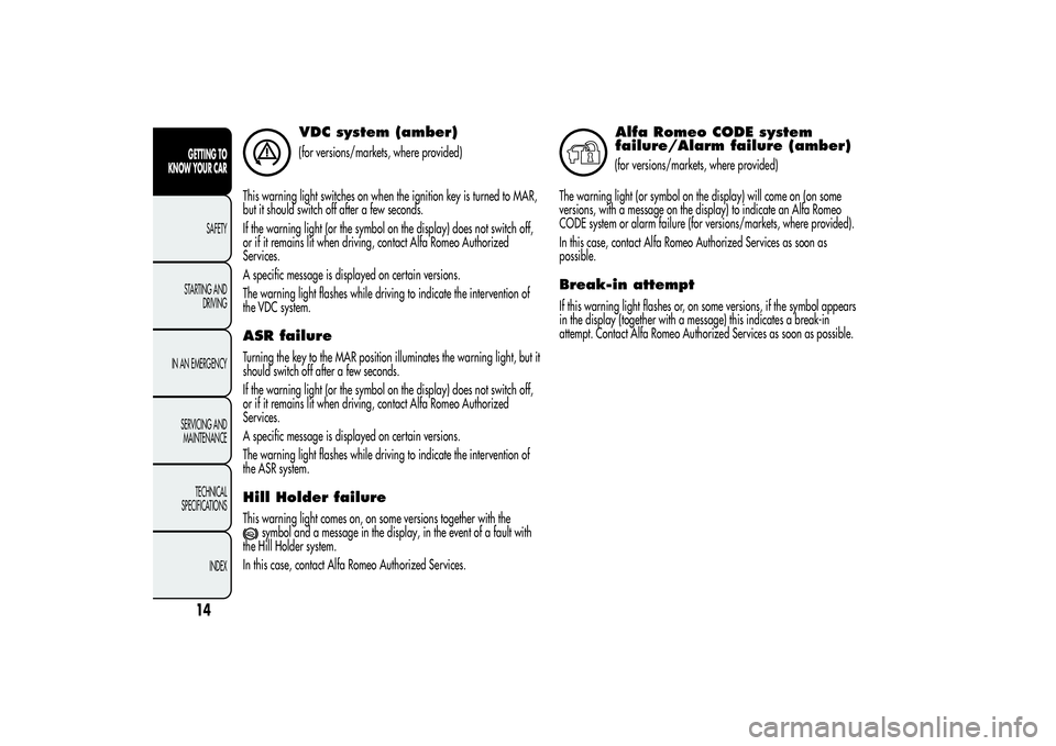 Alfa Romeo MiTo 2013 Owner handbook (in English) VDC system (amber)(for versions/markets, where provided)
This warning light switches on when the ignition key is turned to MAR,
but it should switch off after a few seconds.
If the warning light (or t Alfa Romeo MiTo 2013 Owner handbook (in English) VDC system (amber)(for versions/markets, where provided)
This warning light switches on when the ignition key is turned to MAR,
but it should switch off after a few seconds.
If the warning light (or t