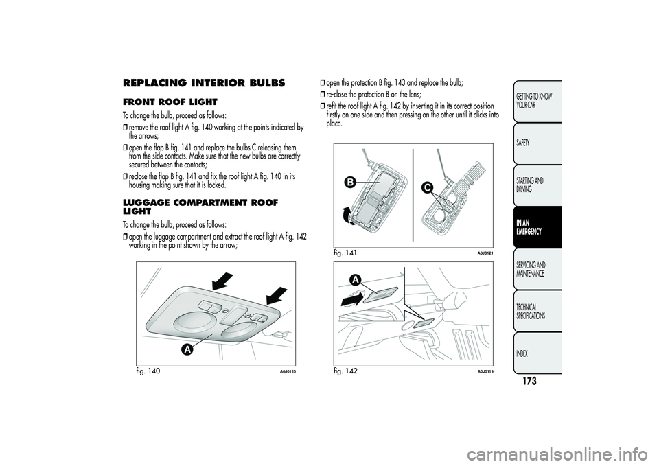 Alfa Romeo MiTo 2013  Owner handbook (in English) REPLACING INTERIOR BULBSFRONT ROOF LIGHTTo change the bulb, proceed as follows:
❒remove the roof light A fig. 140 working at the points indicated by
the arrows;
❒open the flap B fig. 141 and repla