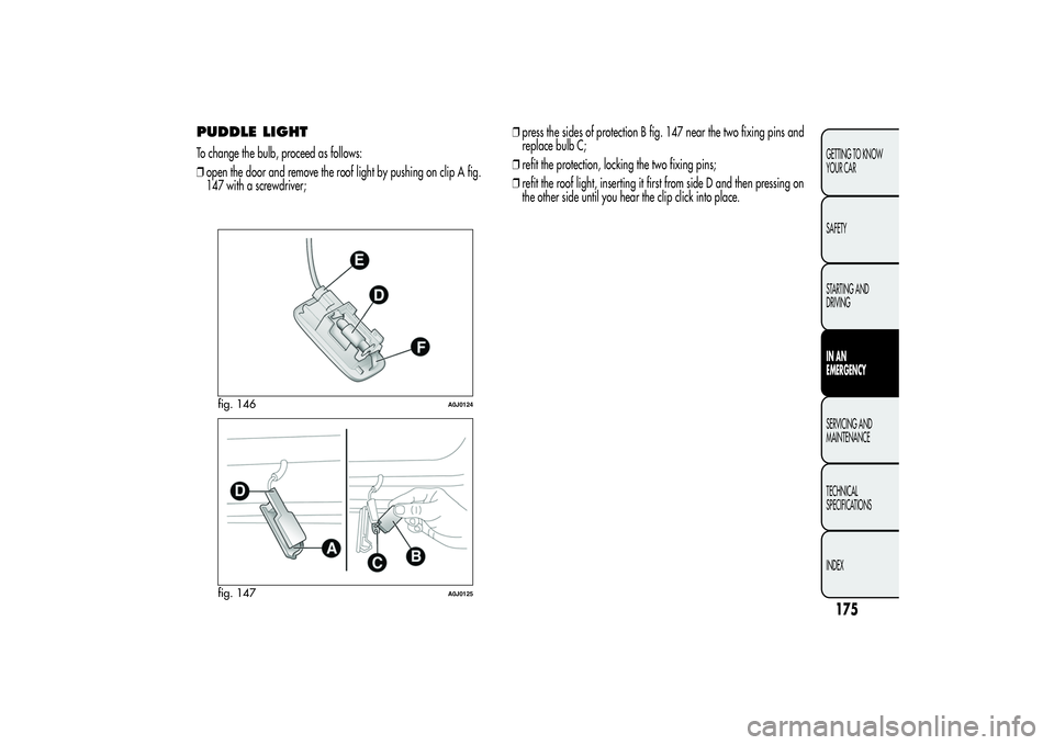 Alfa Romeo MiTo 2013  Owner handbook (in English) PUDDLE LIGHTTo change the bulb, proceed as follows:
❒open the door and remove the roof light by pushing on clip A fig.
147 with a screwdriver;❒press the sides of protection B fig. 147 near the two