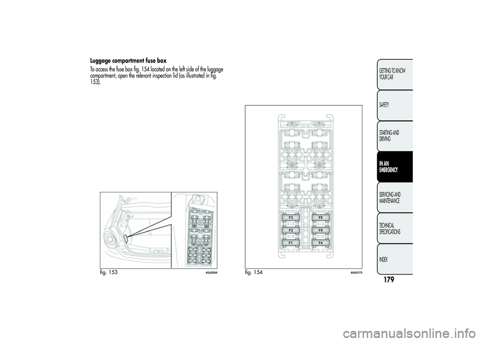 Alfa Romeo MiTo 2013 Owner handbook (in English) Luggage compartment fuse box
To access the fuse box fig. 154 located on the left side of the luggage
compartment, open the relevant inspection lid (as illustrated in fig.
153).
fig. 153
A0J0264
fig. 1 Alfa Romeo MiTo 2013 Owner handbook (in English) Luggage compartment fuse box
To access the fuse box fig. 154 located on the left side of the luggage
compartment, open the relevant inspection lid (as illustrated in fig.
153).
fig. 153
A0J0264
fig. 1