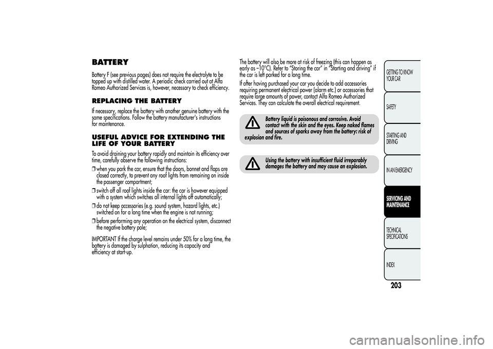Alfa Romeo MiTo 2013  Owner handbook (in English) BATTERYBattery F (see previous pages) does not require the electrolyte to be
topped up with distilled water. A periodic check carried out at Alfa
Romeo Authorized Services is, however, necessary to ch
