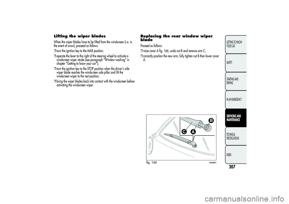 Alfa Romeo MiTo 2013  Owner handbook (in English) Lifting the wiper bladesWhen the wiper blades have to be lifted from the windscreen (i.e. in
the event of snow), proceed as follows:
❒turn the ignition key to the MAR position;
❒operate the lever 