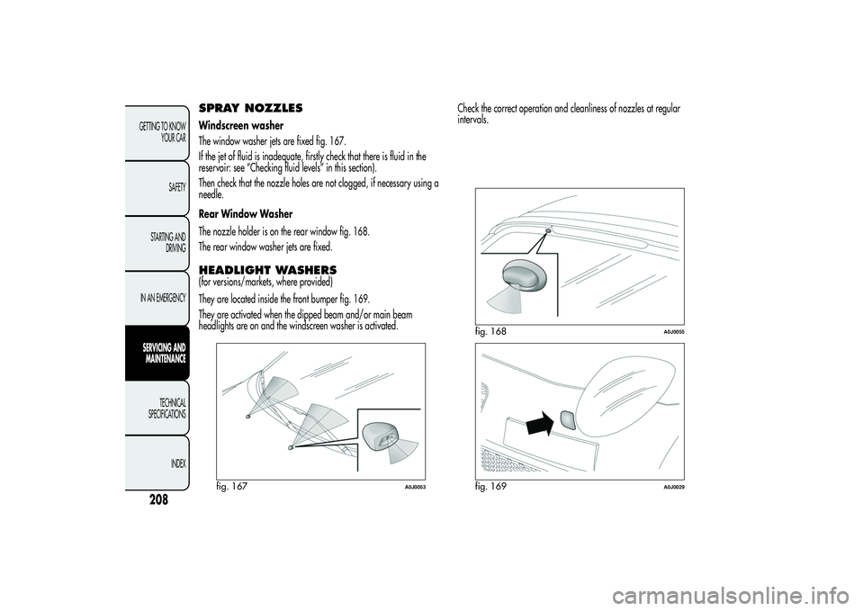 Alfa Romeo MiTo 2013  Owner handbook (in English) SPRAY NOZZLESWindscreen washer
The window washer jets are fixed fig. 167.
If the jet of fluid is inadequate, firstly check that there is fluid in the
reservoir: see “Checking fluid levels” in this
